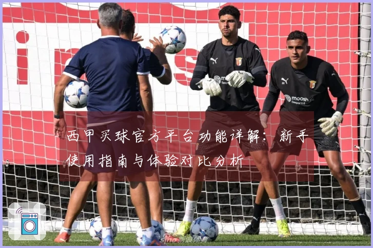 西甲买球官方平台功能详解：新手使用指南与体验对比分析