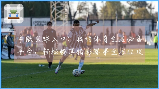 中欧买球入口：我的体育生活必备平台，轻松畅享精彩赛事全方位攻略