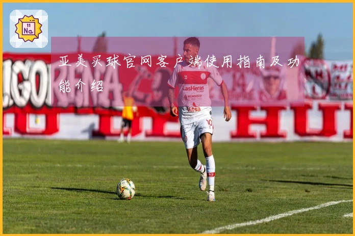 亚美买球官网客户端使用指南及功能介绍