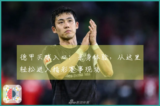 德甲买球入口：亲身体验，从这里轻松进入精彩赛事现场