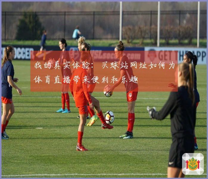 我的真实体验：买球站网址如何为体育直播带来便利和乐趣