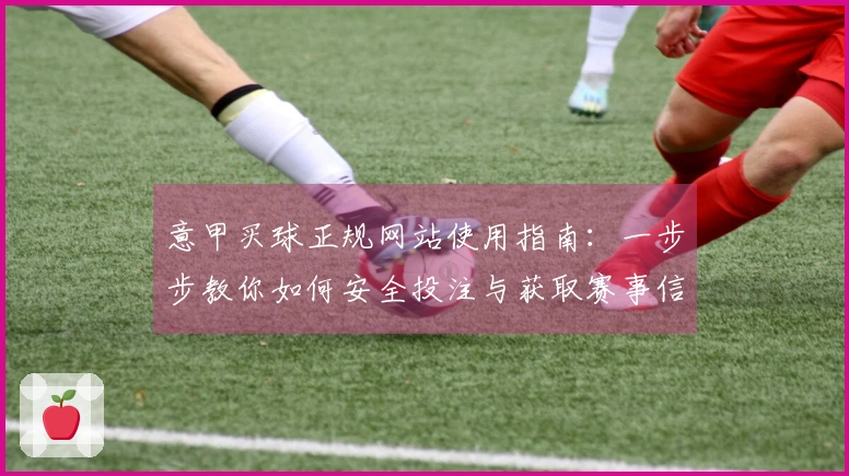 意甲买球正规网站使用指南：一步步教你如何安全投注与获取赛事信息