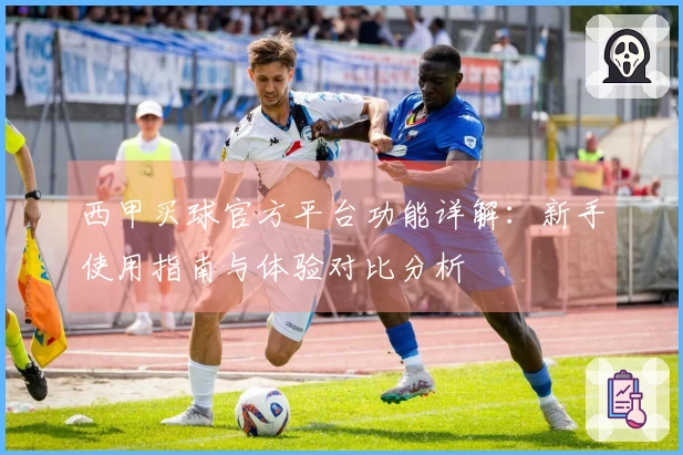 西甲买球官方平台功能详解：新手使用指南与体验对比分析