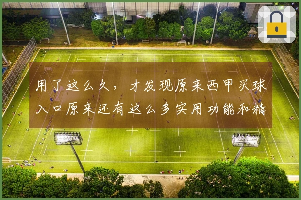 用了这么久，才发现原来西甲买球入口原来还有这么多实用功能和精彩内容