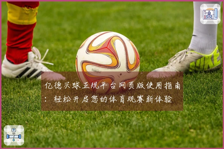 亿德买球正规平台网页版使用指南：轻松开启您的体育观赛新体验