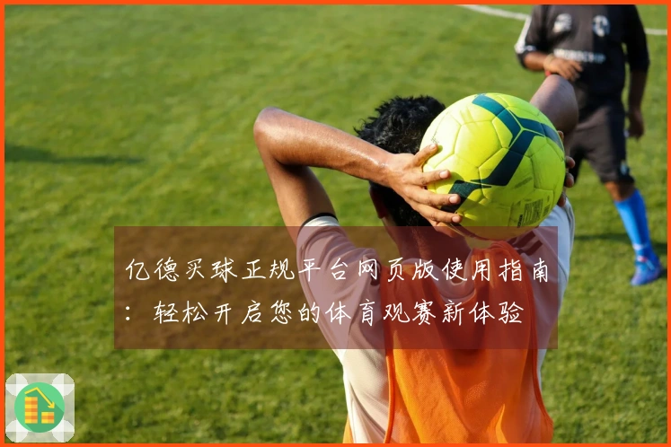 亿德买球正规平台网页版使用指南：轻松开启您的体育观赛新体验