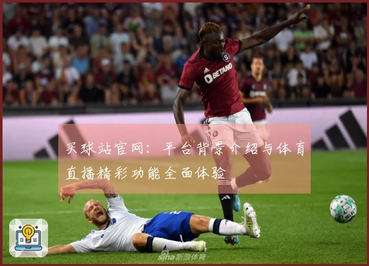 买球站官网：平台背景介绍与体育直播精彩功能全面体验