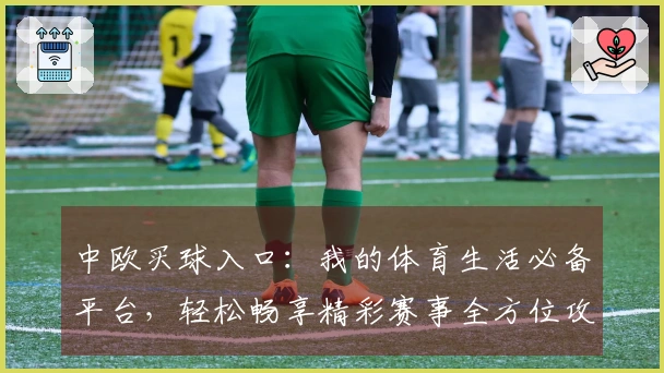 中欧买球入口：我的体育生活必备平台，轻松畅享精彩赛事全方位攻略