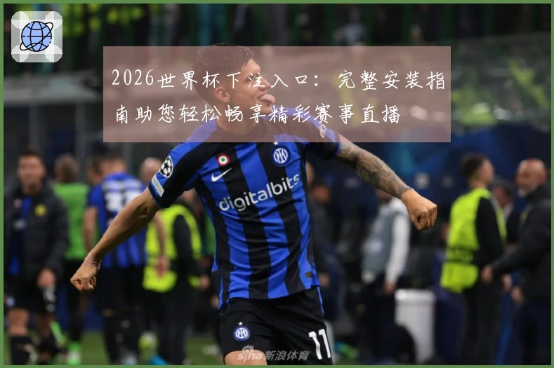 2026世界杯下注入口：完整安装指南助您轻松畅享精彩赛事直播