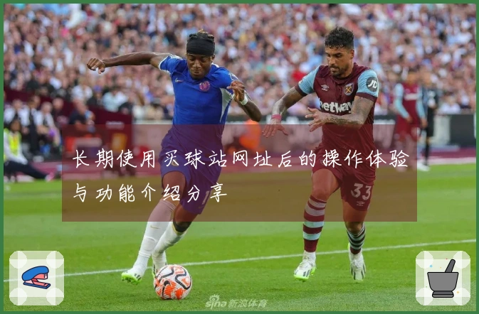 长期使用买球站网址后的操作体验与功能介绍分享
