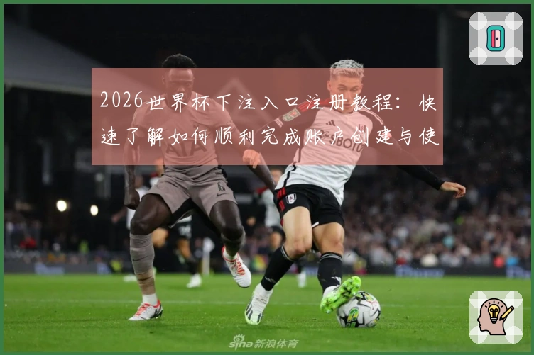 2026世界杯下注入口注册教程：快速了解如何顺利完成账户创建与使用方法