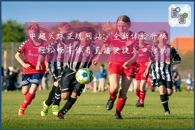 中超买球正规网站：全新体验升级，轻松畅享体育直播便捷入口与功能指南