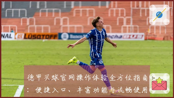 德甲买球官网操作体验全方位指南：便捷入口、丰富功能与流畅使用心得分享