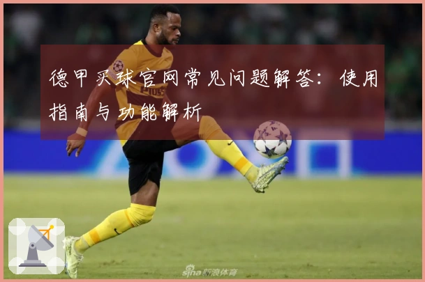 德甲买球官网常见问题解答：使用指南与功能解析