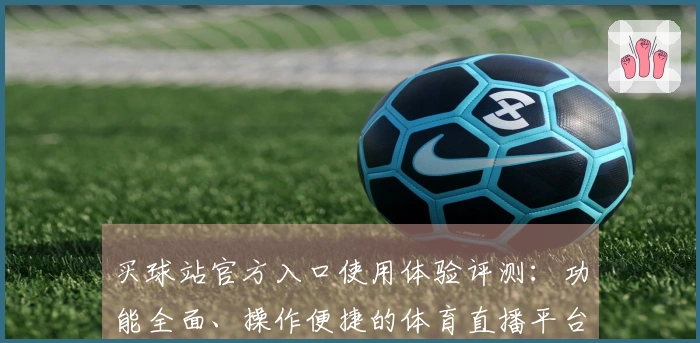 买球站官方入口使用体验评测：功能全面、操作便捷的体育直播平台